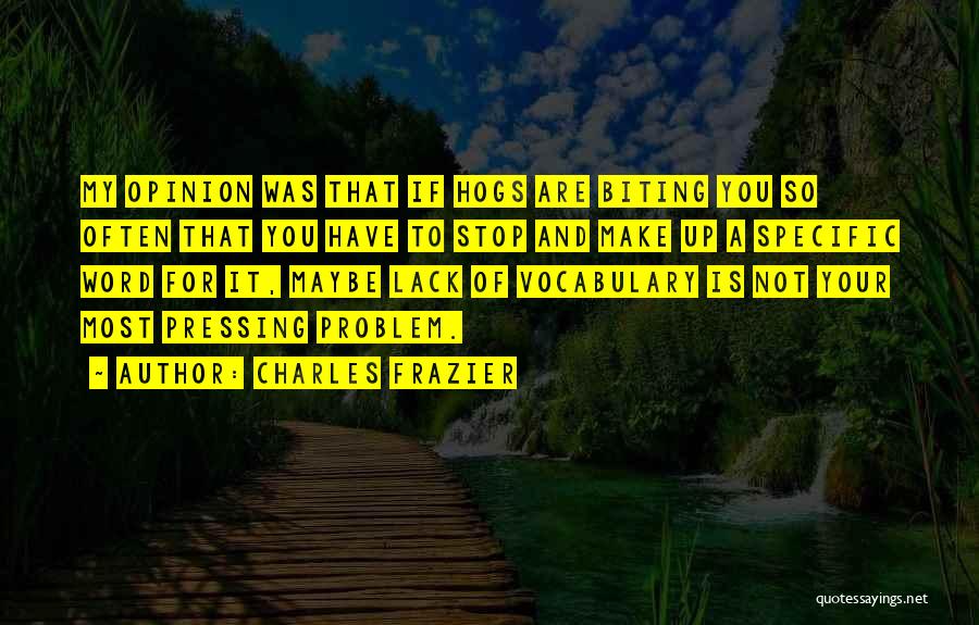 Charles Frazier Quotes: My Opinion Was That If Hogs Are Biting You So Often That You Have To Stop And Make Up A