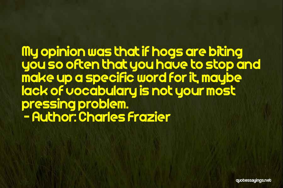 Charles Frazier Quotes: My Opinion Was That If Hogs Are Biting You So Often That You Have To Stop And Make Up A