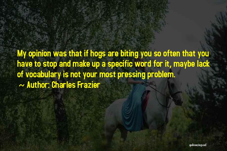 Charles Frazier Quotes: My Opinion Was That If Hogs Are Biting You So Often That You Have To Stop And Make Up A