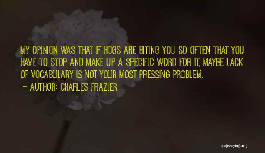 Charles Frazier Quotes: My Opinion Was That If Hogs Are Biting You So Often That You Have To Stop And Make Up A