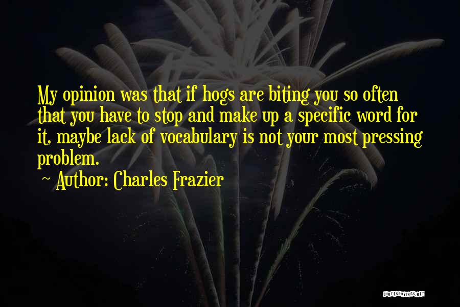 Charles Frazier Quotes: My Opinion Was That If Hogs Are Biting You So Often That You Have To Stop And Make Up A