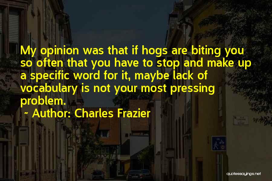 Charles Frazier Quotes: My Opinion Was That If Hogs Are Biting You So Often That You Have To Stop And Make Up A