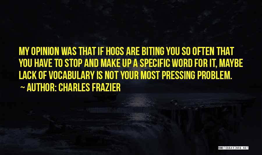 Charles Frazier Quotes: My Opinion Was That If Hogs Are Biting You So Often That You Have To Stop And Make Up A