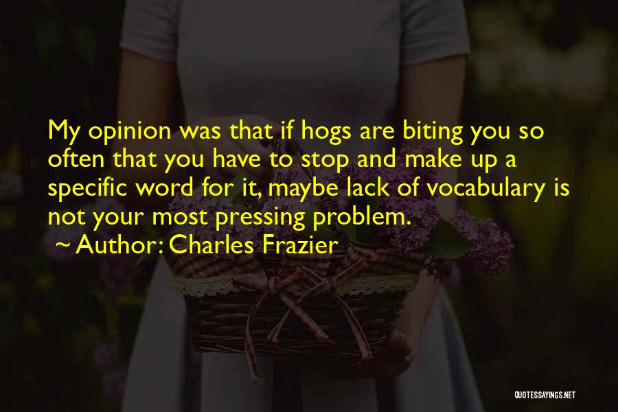 Charles Frazier Quotes: My Opinion Was That If Hogs Are Biting You So Often That You Have To Stop And Make Up A