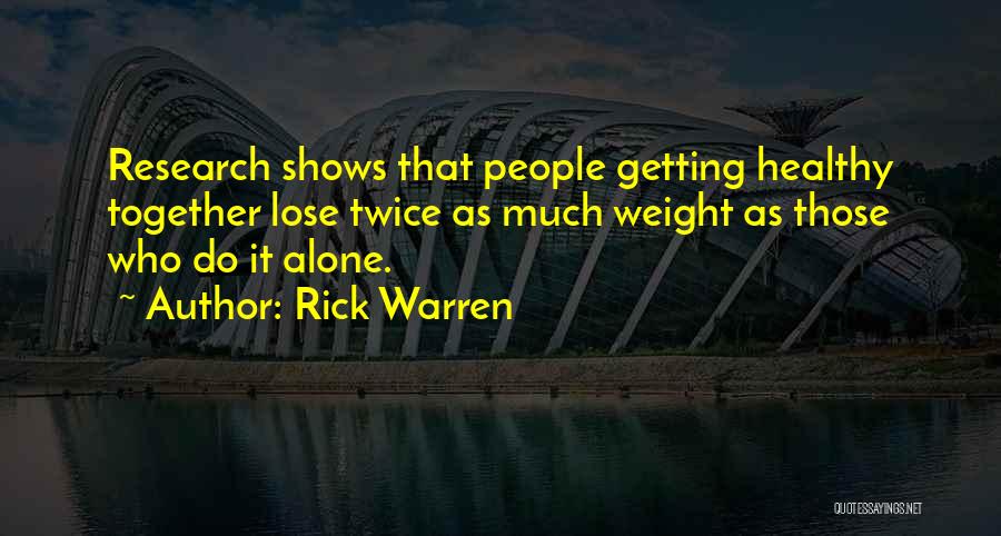 Rick Warren Quotes: Research Shows That People Getting Healthy Together Lose Twice As Much Weight As Those Who Do It Alone.