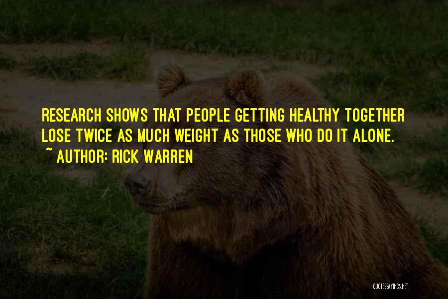 Rick Warren Quotes: Research Shows That People Getting Healthy Together Lose Twice As Much Weight As Those Who Do It Alone.