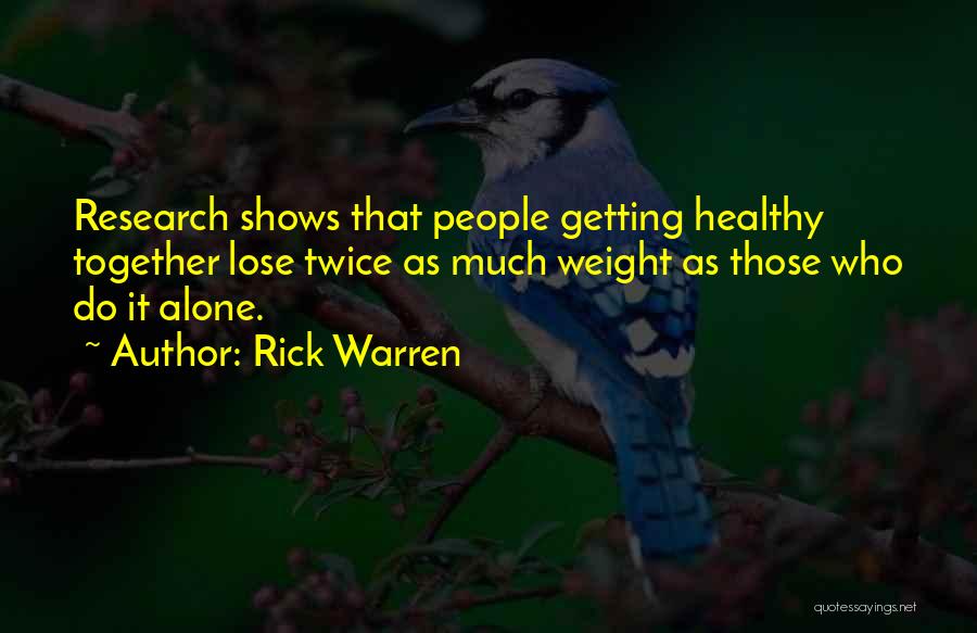 Rick Warren Quotes: Research Shows That People Getting Healthy Together Lose Twice As Much Weight As Those Who Do It Alone.