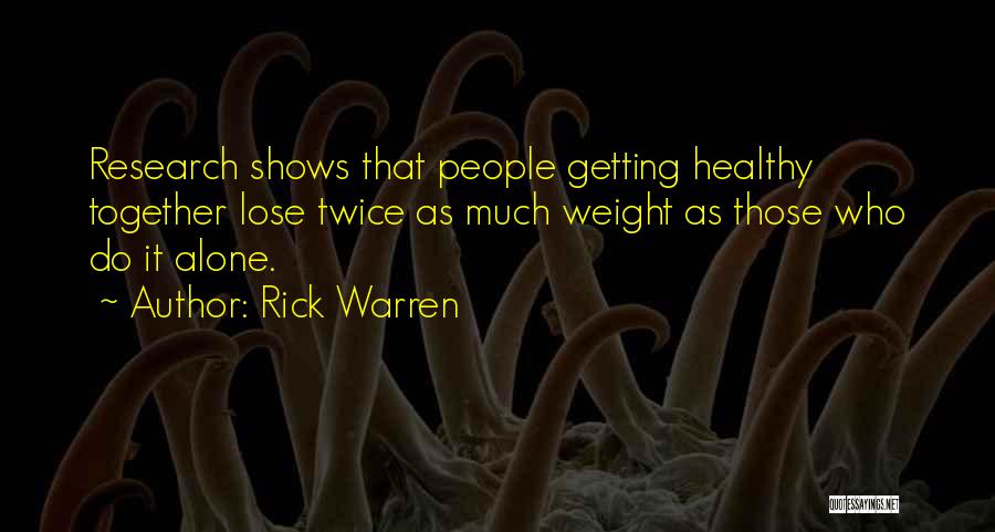 Rick Warren Quotes: Research Shows That People Getting Healthy Together Lose Twice As Much Weight As Those Who Do It Alone.