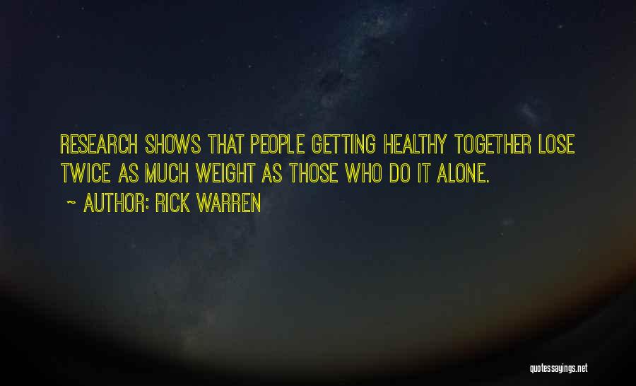 Rick Warren Quotes: Research Shows That People Getting Healthy Together Lose Twice As Much Weight As Those Who Do It Alone.