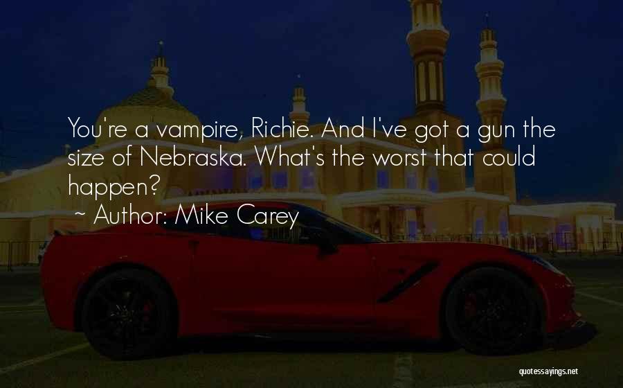 Mike Carey Quotes: You're A Vampire, Richie. And I've Got A Gun The Size Of Nebraska. What's The Worst That Could Happen?