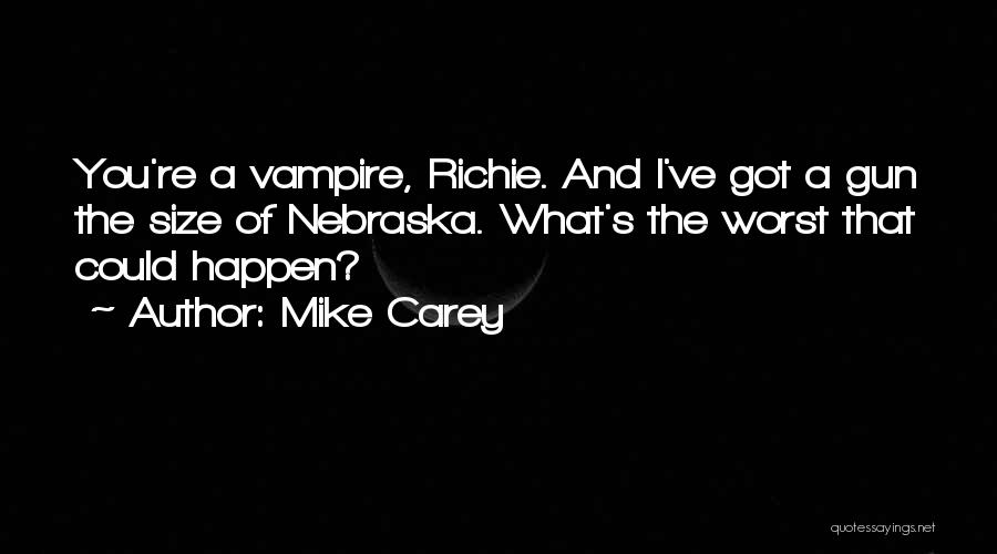 Mike Carey Quotes: You're A Vampire, Richie. And I've Got A Gun The Size Of Nebraska. What's The Worst That Could Happen?