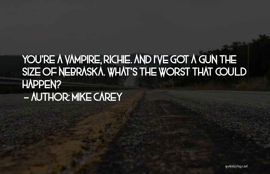 Mike Carey Quotes: You're A Vampire, Richie. And I've Got A Gun The Size Of Nebraska. What's The Worst That Could Happen?