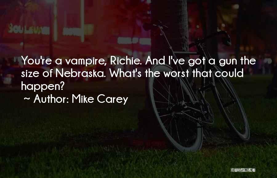 Mike Carey Quotes: You're A Vampire, Richie. And I've Got A Gun The Size Of Nebraska. What's The Worst That Could Happen?