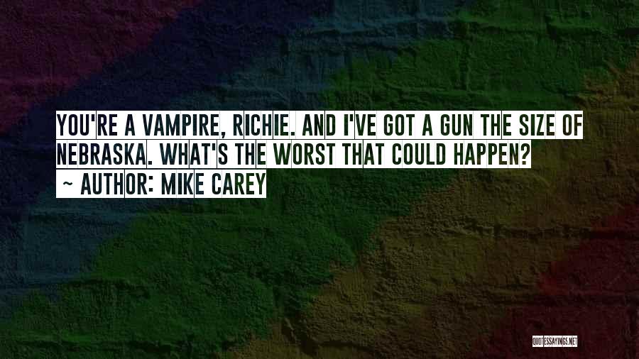 Mike Carey Quotes: You're A Vampire, Richie. And I've Got A Gun The Size Of Nebraska. What's The Worst That Could Happen?