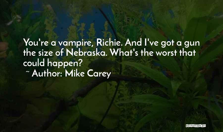 Mike Carey Quotes: You're A Vampire, Richie. And I've Got A Gun The Size Of Nebraska. What's The Worst That Could Happen?