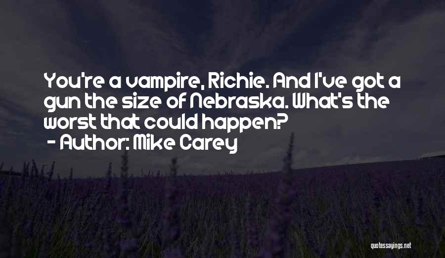 Mike Carey Quotes: You're A Vampire, Richie. And I've Got A Gun The Size Of Nebraska. What's The Worst That Could Happen?