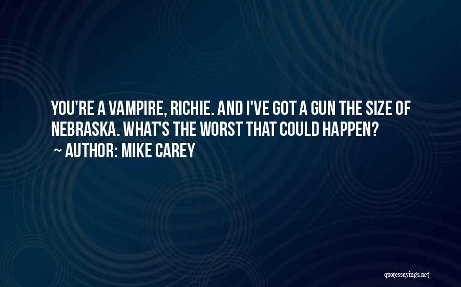 Mike Carey Quotes: You're A Vampire, Richie. And I've Got A Gun The Size Of Nebraska. What's The Worst That Could Happen?