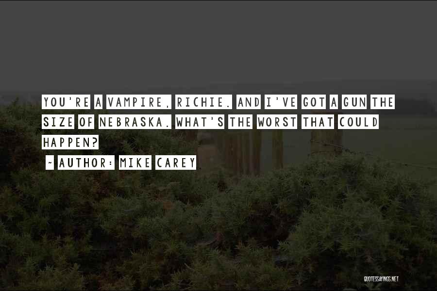 Mike Carey Quotes: You're A Vampire, Richie. And I've Got A Gun The Size Of Nebraska. What's The Worst That Could Happen?