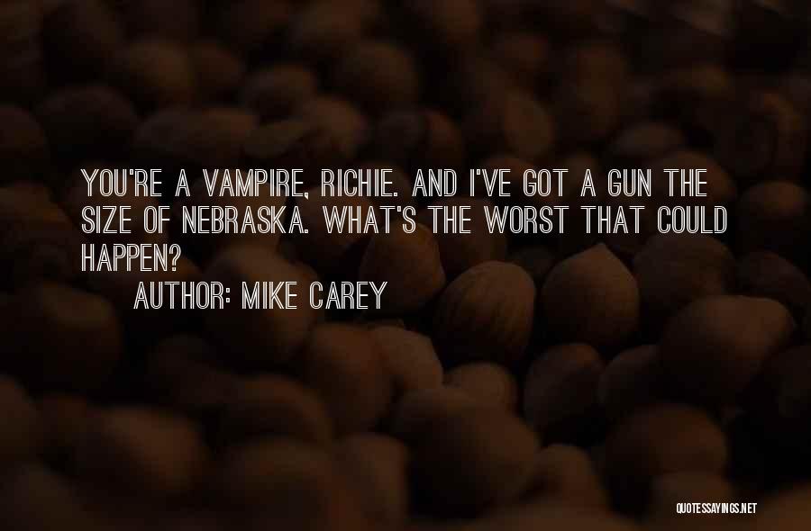 Mike Carey Quotes: You're A Vampire, Richie. And I've Got A Gun The Size Of Nebraska. What's The Worst That Could Happen?