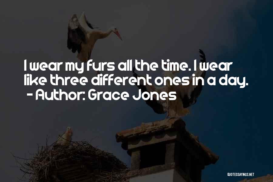 Grace Jones Quotes: I Wear My Furs All The Time. I Wear Like Three Different Ones In A Day.