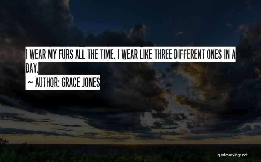 Grace Jones Quotes: I Wear My Furs All The Time. I Wear Like Three Different Ones In A Day.