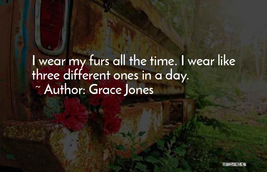 Grace Jones Quotes: I Wear My Furs All The Time. I Wear Like Three Different Ones In A Day.