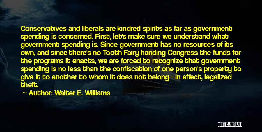 Walter E. Williams Quotes: Conservatives And Liberals Are Kindred Spirits As Far As Government Spending Is Concerned. First, Let's Make Sure We Understand What
