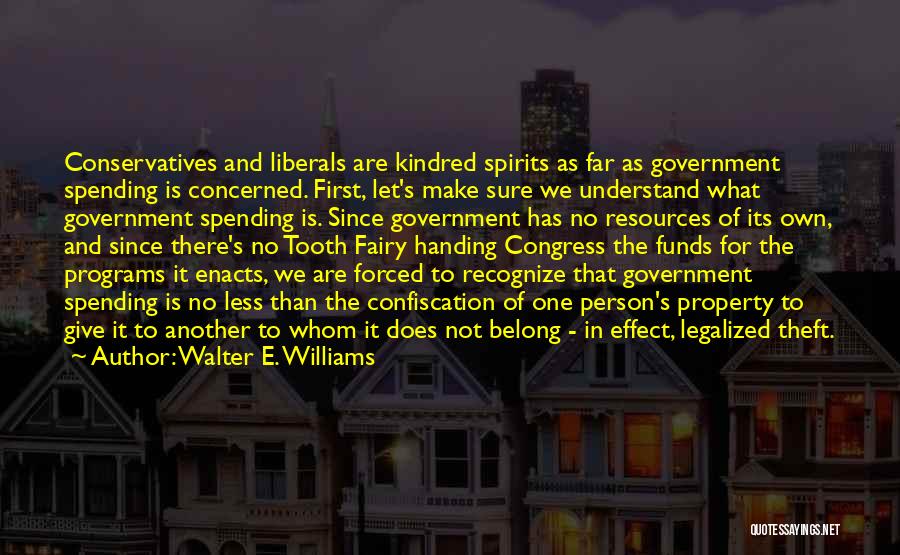Walter E. Williams Quotes: Conservatives And Liberals Are Kindred Spirits As Far As Government Spending Is Concerned. First, Let's Make Sure We Understand What