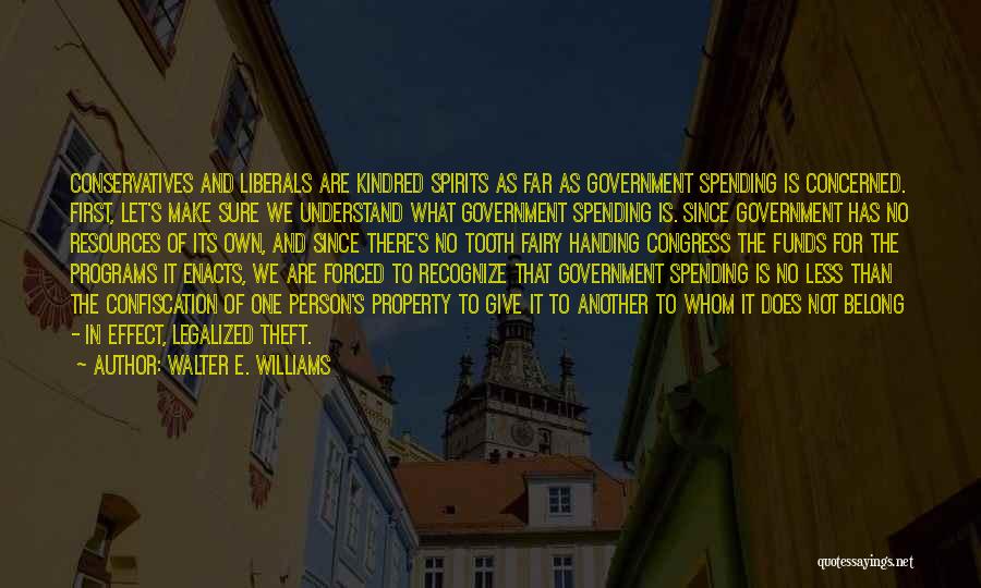 Walter E. Williams Quotes: Conservatives And Liberals Are Kindred Spirits As Far As Government Spending Is Concerned. First, Let's Make Sure We Understand What