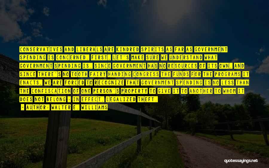 Walter E. Williams Quotes: Conservatives And Liberals Are Kindred Spirits As Far As Government Spending Is Concerned. First, Let's Make Sure We Understand What