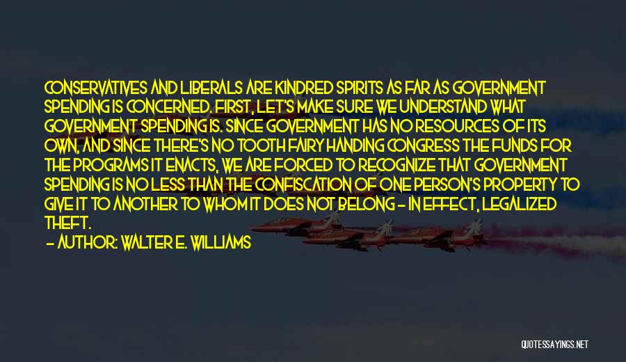 Walter E. Williams Quotes: Conservatives And Liberals Are Kindred Spirits As Far As Government Spending Is Concerned. First, Let's Make Sure We Understand What