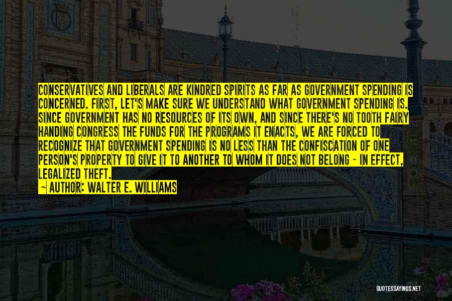 Walter E. Williams Quotes: Conservatives And Liberals Are Kindred Spirits As Far As Government Spending Is Concerned. First, Let's Make Sure We Understand What