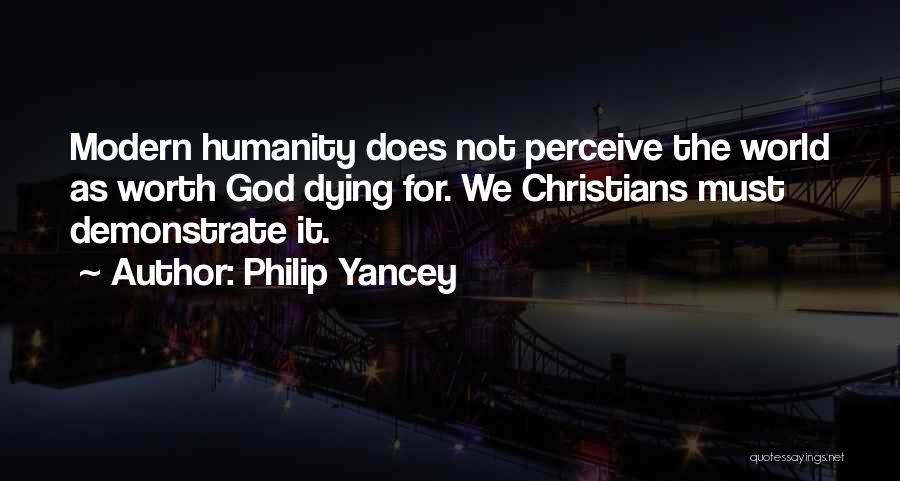 Philip Yancey Quotes: Modern Humanity Does Not Perceive The World As Worth God Dying For. We Christians Must Demonstrate It.