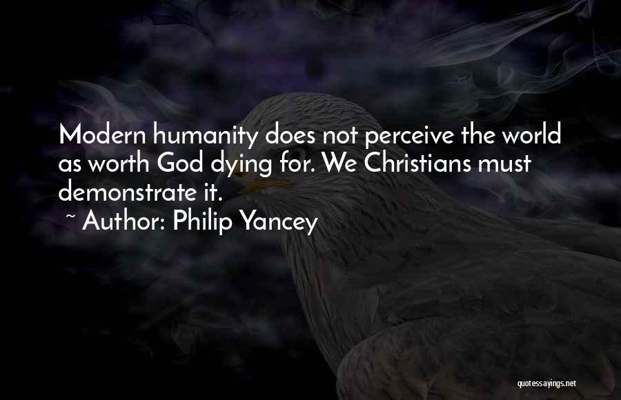 Philip Yancey Quotes: Modern Humanity Does Not Perceive The World As Worth God Dying For. We Christians Must Demonstrate It.