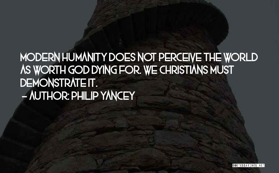 Philip Yancey Quotes: Modern Humanity Does Not Perceive The World As Worth God Dying For. We Christians Must Demonstrate It.