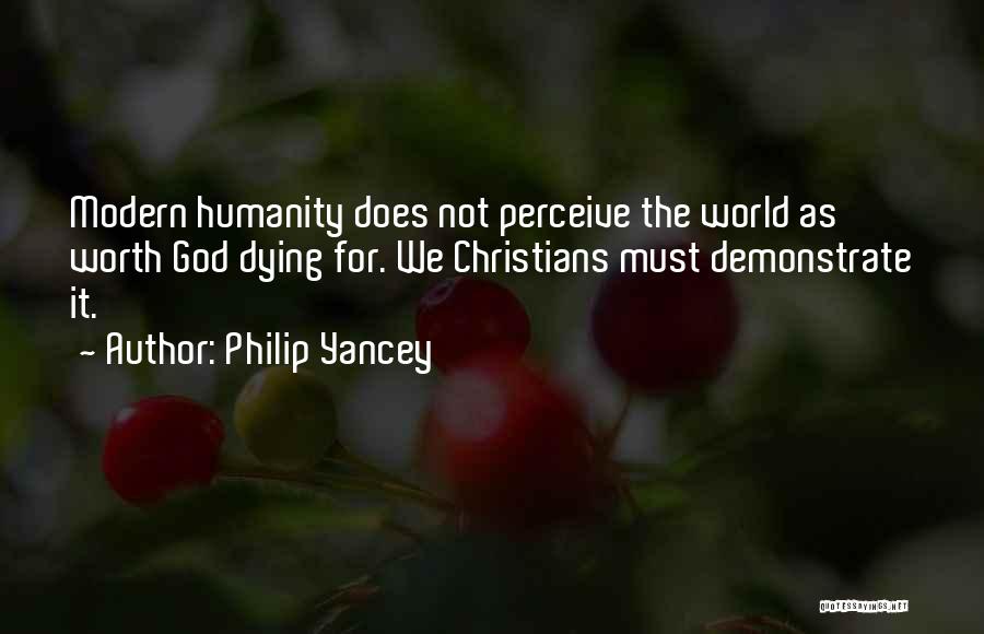 Philip Yancey Quotes: Modern Humanity Does Not Perceive The World As Worth God Dying For. We Christians Must Demonstrate It.