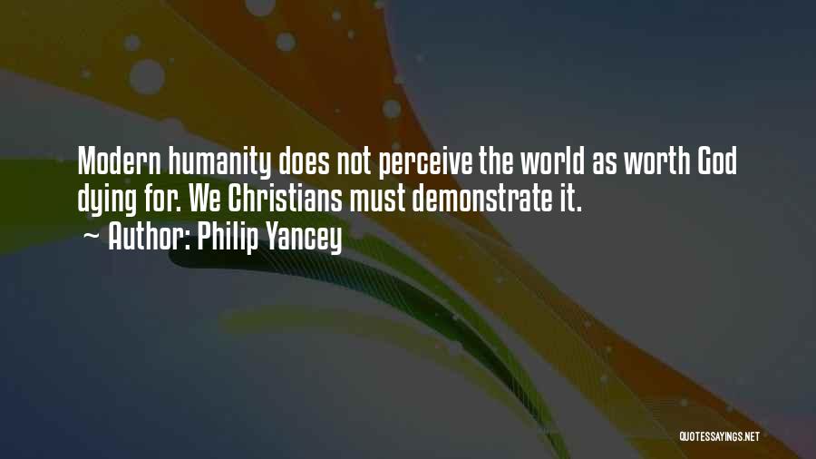 Philip Yancey Quotes: Modern Humanity Does Not Perceive The World As Worth God Dying For. We Christians Must Demonstrate It.