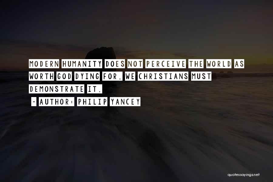 Philip Yancey Quotes: Modern Humanity Does Not Perceive The World As Worth God Dying For. We Christians Must Demonstrate It.