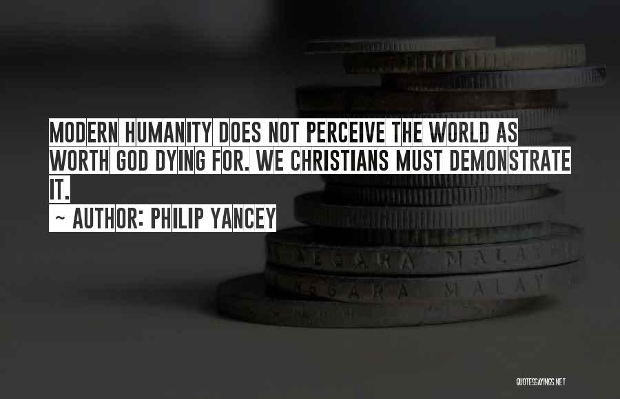 Philip Yancey Quotes: Modern Humanity Does Not Perceive The World As Worth God Dying For. We Christians Must Demonstrate It.