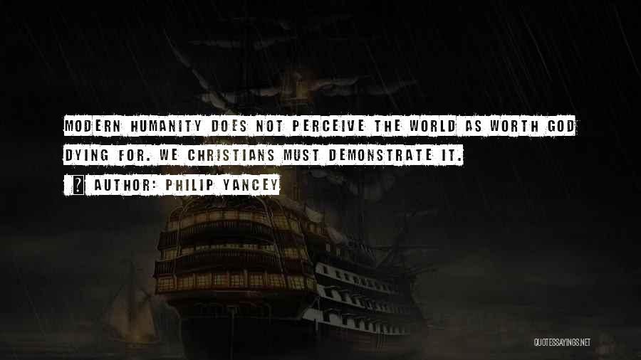 Philip Yancey Quotes: Modern Humanity Does Not Perceive The World As Worth God Dying For. We Christians Must Demonstrate It.