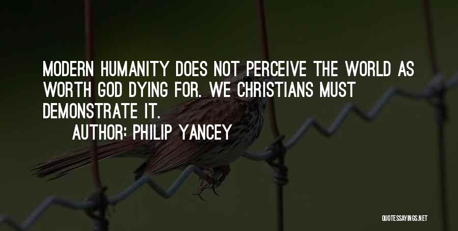 Philip Yancey Quotes: Modern Humanity Does Not Perceive The World As Worth God Dying For. We Christians Must Demonstrate It.