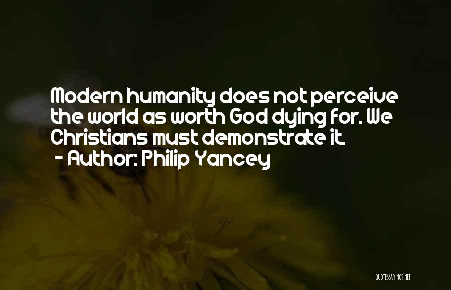 Philip Yancey Quotes: Modern Humanity Does Not Perceive The World As Worth God Dying For. We Christians Must Demonstrate It.
