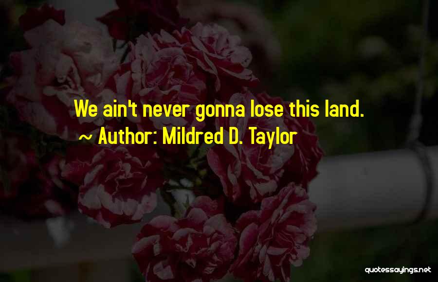 Mildred D. Taylor Quotes: We Ain't Never Gonna Lose This Land.