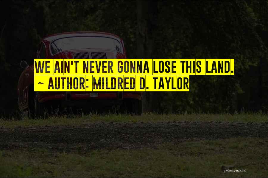 Mildred D. Taylor Quotes: We Ain't Never Gonna Lose This Land.