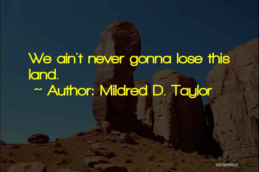 Mildred D. Taylor Quotes: We Ain't Never Gonna Lose This Land.