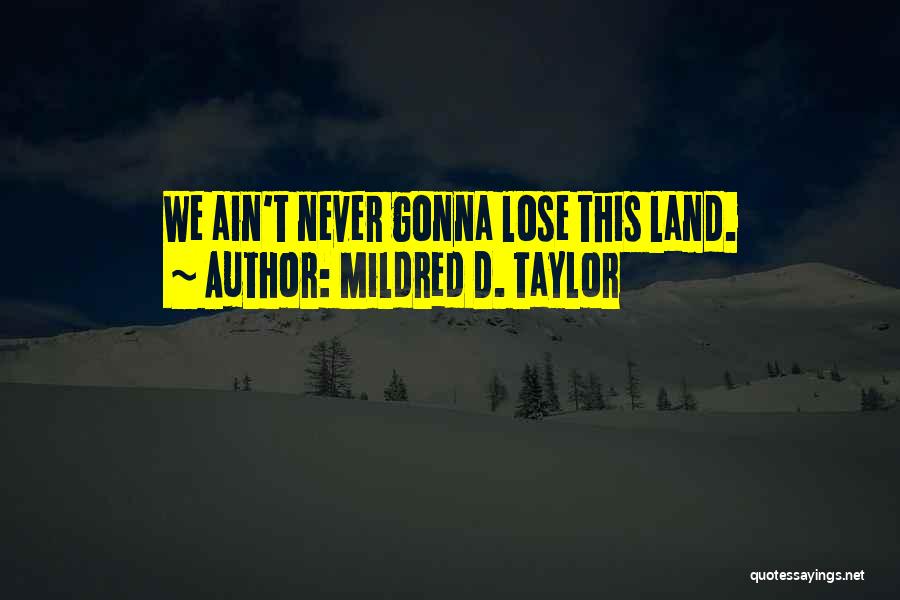 Mildred D. Taylor Quotes: We Ain't Never Gonna Lose This Land.