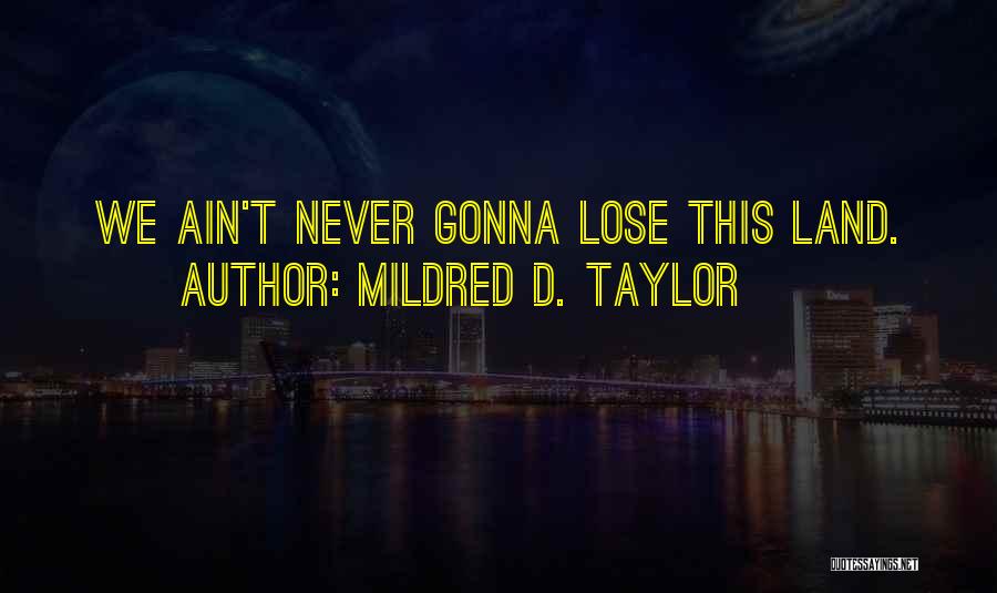 Mildred D. Taylor Quotes: We Ain't Never Gonna Lose This Land.