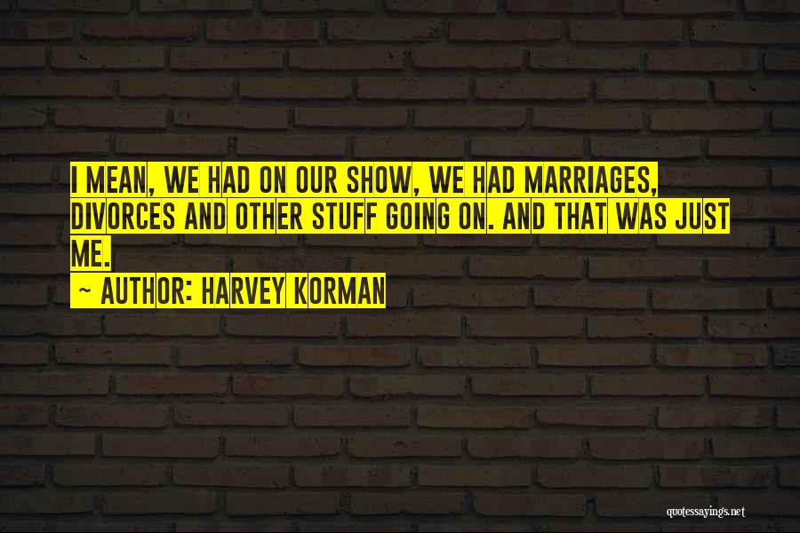 Harvey Korman Quotes: I Mean, We Had On Our Show, We Had Marriages, Divorces And Other Stuff Going On. And That Was Just