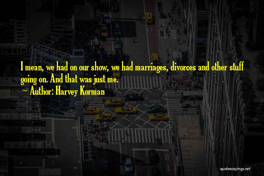 Harvey Korman Quotes: I Mean, We Had On Our Show, We Had Marriages, Divorces And Other Stuff Going On. And That Was Just