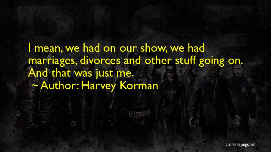 Harvey Korman Quotes: I Mean, We Had On Our Show, We Had Marriages, Divorces And Other Stuff Going On. And That Was Just